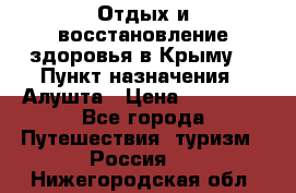 Отдых и восстановление здоровья в Крыму. › Пункт назначения ­ Алушта › Цена ­ 10 000 - Все города Путешествия, туризм » Россия   . Нижегородская обл.